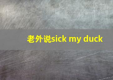 老外说sick my duck